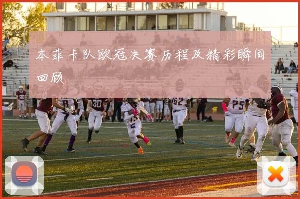 本菲卡队欧冠决赛历程及精彩瞬间回顾