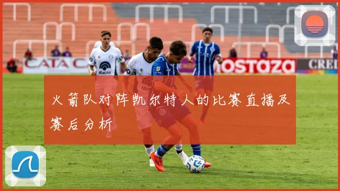 火箭队对阵凯尔特人的比赛直播及赛后分析