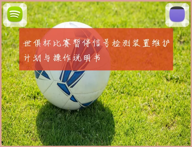 世俱杯比赛暂停信号检测装置维护计划与操作说明书