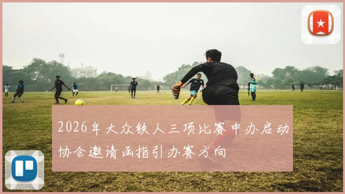 2026年大众铁人三项比赛申办启动协会邀请函指引办赛方向