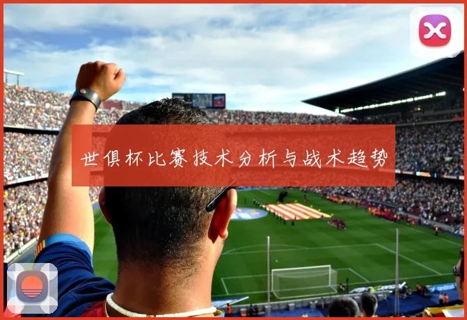 世俱杯比赛技术分析与战术趋势