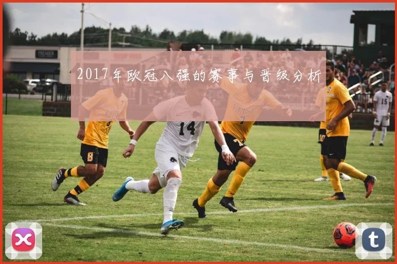 2017年欧冠八强的赛事与晋级分析