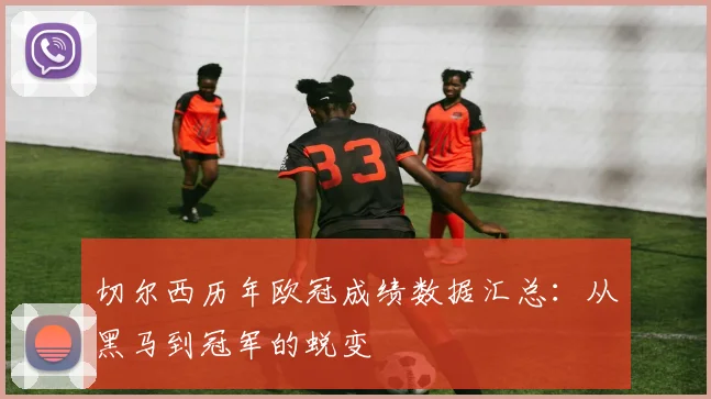 切尔西历年欧冠成绩数据汇总：从黑马到冠军的蜕变