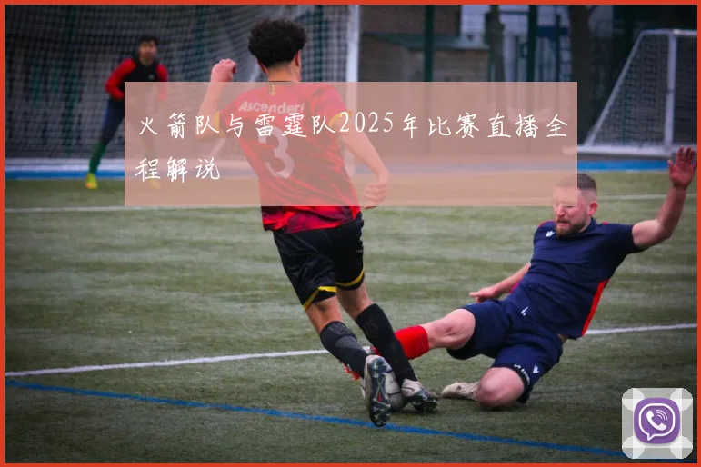 火箭队与雷霆队2025年比赛直播全程解说