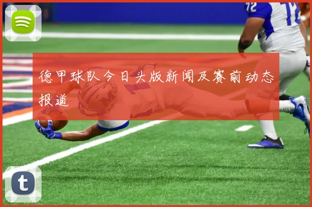 德甲球队今日头版新闻及赛前动态报道