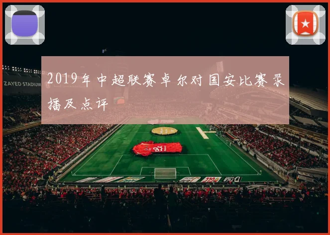 2019年中超联赛卓尔对国安比赛录播及点评