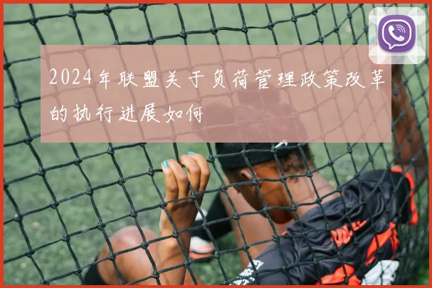 2024年联盟关于负荷管理政策改革的执行进展如何